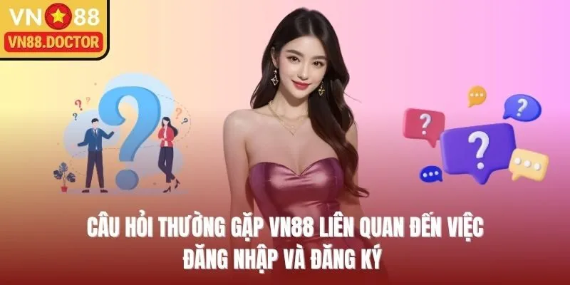 Câu hỏi thường gặp VN88 liên quan đến việc đăng nhập và đăng ký 