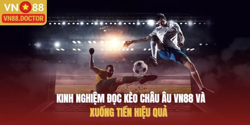 Kinh Nghiệm Đọc Kèo Châu Âu VN88 Và Xuống Tiền Hiệu Quả