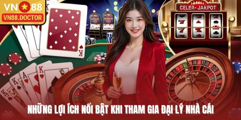 Những lợi ích nổi bật khi tham gia đại lý nhà cái